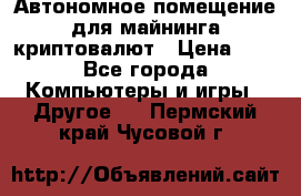 Автономное помещение для майнинга криптовалют › Цена ­ 1 - Все города Компьютеры и игры » Другое   . Пермский край,Чусовой г.